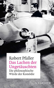 Title: Das Lachen der Ungetäuschten: Die philosophische Würde der Komödie, Author: Robert Pfaller
