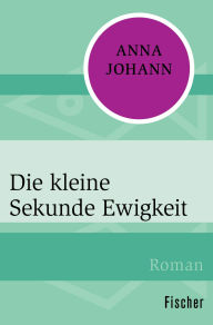Title: Die kleine Sekunde Ewigkeit, Author: Anna Johann