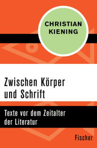 Title: Zwischen Körper und Schrift: Texte vor dem Zeitalter der Literatur, Author: Christian Kiening