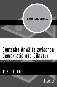 Title: Deutsche Anwälte zwischen Demokratie und Diktatur: 1930-1955, Author: Eva Douma