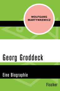 Title: Georg Groddeck: Eine Biographie, Author: Wolfgang Martynkewicz