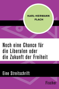 Title: Noch eine Chance für die Liberalen oder die Zukunft der Freiheit: Eine Streitschrift, Author: Karl-Hermann Flach