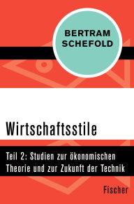 Title: Wirtschaftsstile: Teil 2: Studien zur ökonomischen Theorie und zur Zukunft der Technik, Author: Bertram Schefold