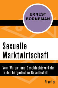 Title: Sexuelle Marktwirtschaft: Vom Waren- und Geschlechtsverkehr in der bürgerlichen Gesellschaft, Author: Ernest Borneman