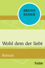 Wohl dem der liebt: Roman