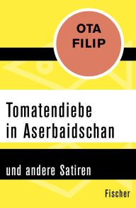 Title: Tomatendiebe in Aserbaidschan: und andere Satiren, Author: Ota Filip