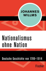 Title: Nationalismus ohne Nation: Deutsche Geschichte von 1789-1914, Author: Johannes Willms