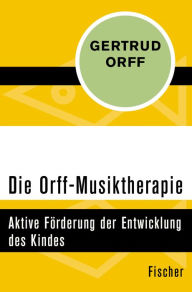 Title: Die Orff-Musiktherapie: Aktive Förderung der Entwicklung des Kindes, Author: Gertrud Orff