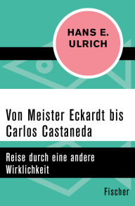 Title: Von Meister Eckardt bis Carlos Castaneda: Reise durch eine andere Wirklichkeit, Author: Hans E. Ulrich