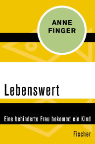 Title: Lebenswert: Eine behinderte Frau bekommt ein Kind, Author: Anne Finger