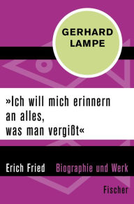 Title: »Ich will mich erinnern an alles, was man vergißt«: Erich Fried - Biographie und Werk, Author: Gerhard Lampe