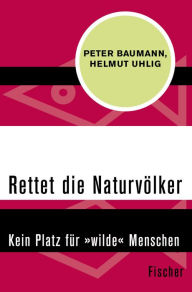 Title: Rettet die Naturvölker: Kein Platz für »wilde« Menschen, Author: Peter Baumann