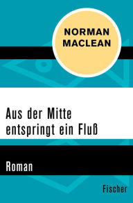 Title: Aus der Mitte entspringt ein Fluss: Roman, Author: Norman Maclean