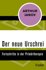 Title: Der neue Urschrei: Fortschritte in der Primärtherapie, Author: Arthur Janov