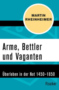 Title: Arme, Bettler und Vaganten: Überleben in der Not 1450-1850, Author: Martin Rheinheimer