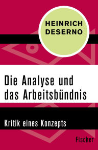 Title: Die Analyse und das Arbeitsbündnis: Kritik eines Konzepts, Author: Heinrich Deserno