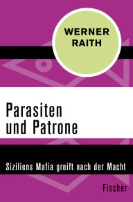 Title: Parasiten und Patrone: Siziliens Mafia greift nach der Macht, Author: Werner Raith