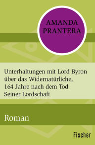 Title: Unterhaltungen mit Lord Byron über das Widernatürliche, 164 Jahre nach dem Tod Seiner Lordschaft: Roman, Author: Amanda Prantera