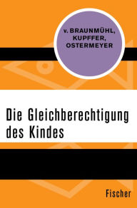 Title: Die Gleichberechtigung des Kindes, Author: Ekkehard von Braunmühl