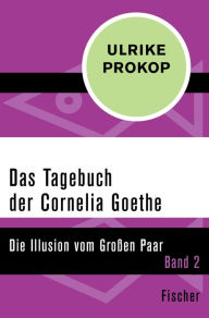 Title: Das Tagebuch der Cornelia Goethe: Die Illusion vom Großen Paar. Band 2, Author: Ulrike Prokop