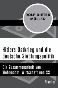 Title: Hitlers Ostkrieg und die deutsche Siedlungspolitik: Die Zusammenarbeit von Wehrmacht, Wirtschaft und SS, Author: Rolf-Dieter Müller