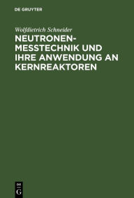 Title: Neutronenmesstechnik und ihre Anwendung an Kernreaktoren / Edition 1, Author: Wolfdietrich Schneider