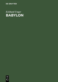 Title: Babylon: Die heilige Stadt nach der Beschreibung der Babylonier, Author: Eckhard Unger