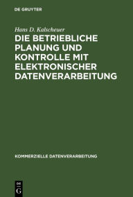 Title: Die betriebliche Planung und Kontrolle mit elektronischer Datenverarbeitung / Edition 1, Author: Hans D. Kalscheuer