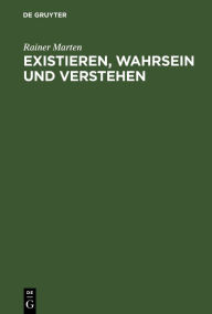 Title: Existieren, Wahrsein und Verstehen: Untersuchungen zur ontologischen Basis sprachlicher Verständigung, Author: Rainer Marten
