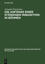 Title: Die Anfänge einer ständigen Inquisition in Böhmen: Ein Prager Inquisitoren-Handbuch aus der ersten Hälfte des 14. Jahrhunderts, Author: Alexander Patschovsky