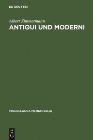 Title: Antiqui und Moderni: Traditionsbewußtsein und Fortschrittsbewußtsein im späten Mittelalter, Author: Albert Zimmermann