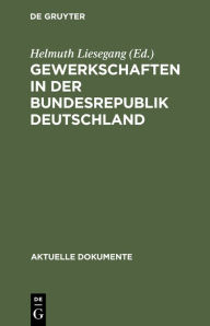 Title: Gewerkschaften in der Bundesrepublik Deutschland: Dokumente zur Stellung und Aufgabe der Gewerkschaften in Staat und Gesellschaft, Author: Helmuth Liesegang