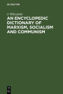 An Encyclopedic Dictionary of Marxism, Socialism and Communism: Economic, Philosophical, Political and Sociological Theories, Concepts, Institutions and Practices - Classical and Modern, East-West Relations Included / Edition 1