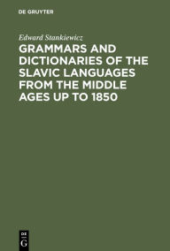Title: Grammars and Dictionaries of the Slavic Languages from the Middle Ages up to 1850: An Annotated Bibliography / Edition 1, Author: Edward Stankiewicz