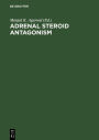 Adrenal Steroid Antagonism: Proceedings. Satellite Workshop of the VII. International Congress of Endocrinology Quebec, Canada, July 7, 1984 / Edition 1