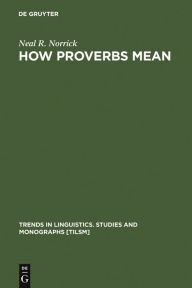 Title: How Proverbs Mean: Semantic Studies in English Proverbs / Edition 1, Author: Neal R. Norrick
