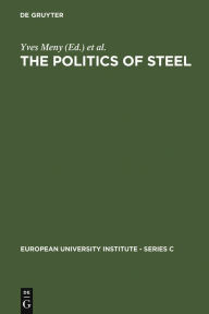 Title: The Politics of Steel: Western Europe and the Steel Industry in the Crisis Years (1974-1984), Author: Yves Meny
