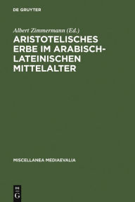 Title: Aristotelisches Erbe im arabisch-lateinischen Mittelalter: Übersetzungen, Kommentare, Interpretationen / Edition 1, Author: Albert Zimmermann