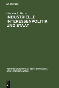Title: Industrielle Interessenpolitik und Staat: Internationale Kartelle in der britischen Außen- und Wirtschaftspolitik während der Zwischenkriegszeit, Author: Clemens A. Wurm