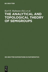 Title: The Analytical and Topological Theory of Semigroups: Trends and Developments / Edition 1, Author: Karl H. Hofmann