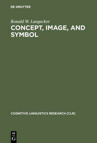 Title: Concept, Image, and Symbol: The Cognitive Basis of Grammar / Edition 1, Author: Ronald W. Langacker