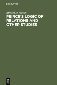 Title: Peirce's Logic of Relations and Other Studies, Author: Richard M. Martin