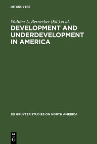 Title: Development and Underdevelopment in America: Contrasts of Economic Growth in North and Latin America in Historical Perspective / Edition 1, Author: Walther L. Bernecker