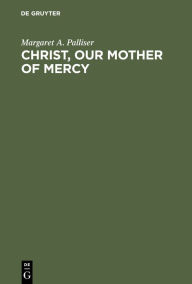 Title: Christ, Our Mother of Mercy: Divine Mercy and Compassion in the Theology of The Shewings of Julian of Norwich, Author: Margaret A. Palliser