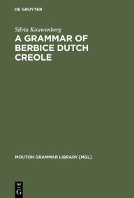 Title: A Grammar of Berbice Dutch Creole / Edition 1, Author: Silvia Kouwenberg