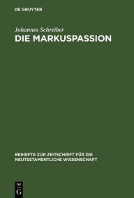 Title: Die Markuspassion: Eine redaktionsgeschichtliche Untersuchung, Author: Johannes Schreiber