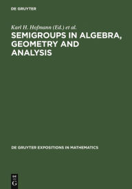 Title: Semigroups in Algebra, Geometry and Analysis / Edition 1, Author: Karl H. Hofmann