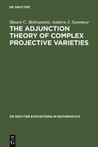 Title: The Adjunction Theory of Complex Projective Varieties / Edition 1, Author: Mauro C. Beltrametti