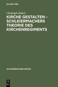 Title: Kirche gestalten - Schleiermachers Theorie des Kirchenregiments, Author: Christoph Dinkel