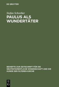 Title: Paulus als Wundertäter: Redaktionsgeschichtliche Untersuchungen zur Apostelgeschichte und den authentischen Paulusbriefen, Author: Stefan Schreiber